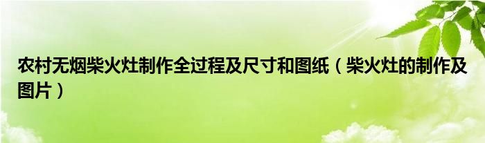 农村无烟柴火灶制作全过程及尺寸和图纸（柴火灶的制作及图片）