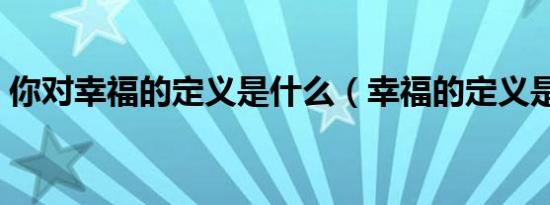 你对幸福的定义是什么（幸福的定义是什么）