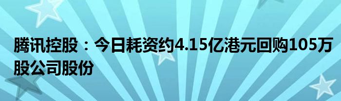 腾讯控股：今日耗资约4.15亿港元回购105万股公司股份