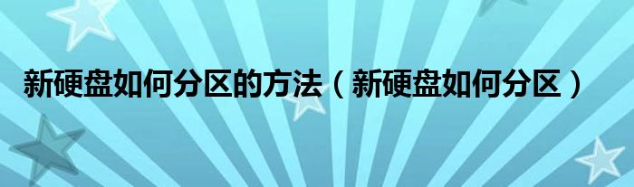 新硬盘如何分区的方法（新硬盘如何分区）