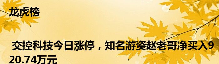 龙虎榜 | 交控科技今日涨停，知名游资赵老哥净买入920.74万元