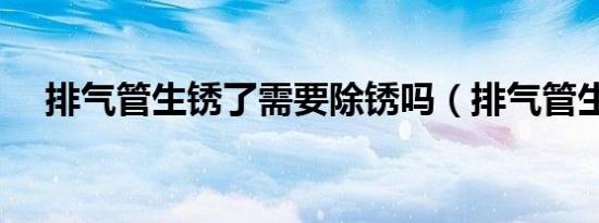 排气管生锈了需要除锈吗（排气管生锈）