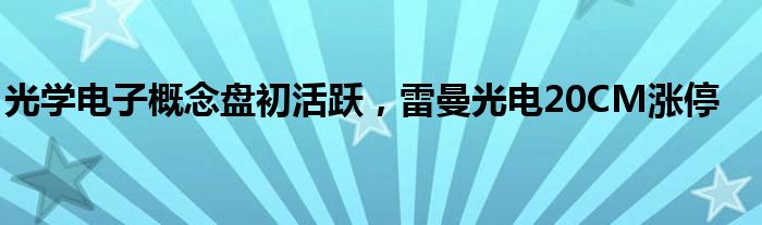 光学电子概念盘初活跃，雷曼光电20CM涨停