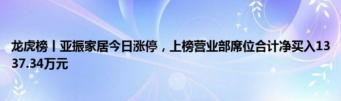 龙虎榜丨亚振家居今日涨停，上榜营业部席位合计净买入1337.34万元