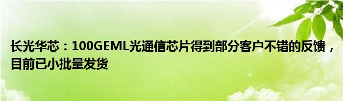 长光华芯：100GEML光通信芯片得到部分客户不错的反馈，目前已小批量发货