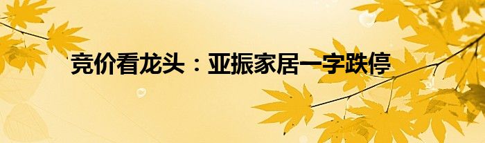 竞价看龙头：亚振家居一字跌停