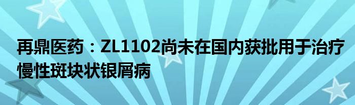 再鼎医药：ZL1102尚未在国内获批用于治疗慢性斑块状银屑病