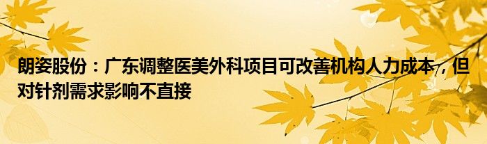 朗姿股份：广东调整医美外科项目可改善机构人力成本，但对针剂需求影响不直接