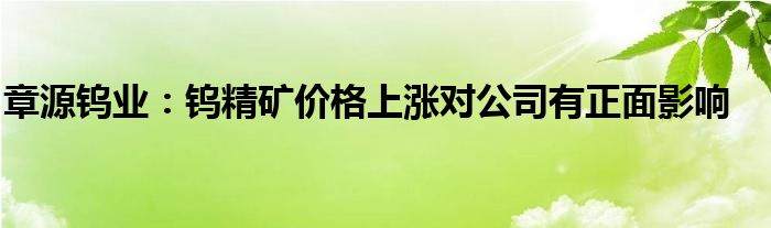 章源钨业：钨精矿价格上涨对公司有正面影响