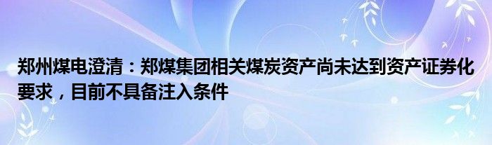 郑州煤电澄清：郑煤集团相关煤炭资产尚未达到资产证券化要求，目前不具备注入条件