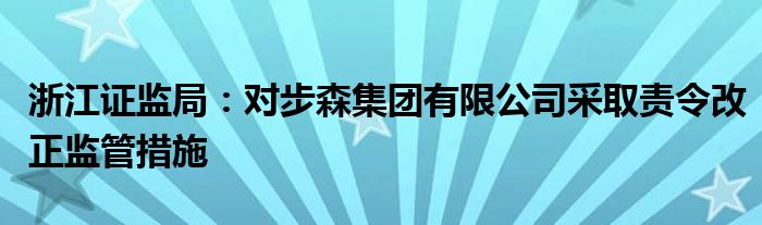 浙江证监局：对步森集团有限公司采取责令改正监管措施