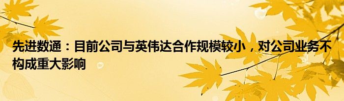 先进数通：目前公司与英伟达合作规模较小，对公司业务不构成重大影响