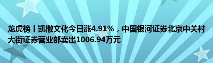 龙虎榜丨凯撒文化今日涨4.91%，中国银河证券北京中关村大街证券营业部卖出1006.94万元