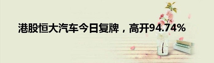 港股恒大汽车今日复牌，高开94.74%