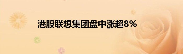 港股联想集团盘中涨超8%