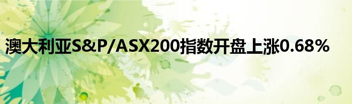 澳大利亚S&P/ASX200指数开盘上涨0.68%