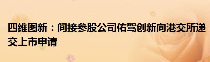 四维图新：间接参股公司佑驾创新向港交所递交上市申请