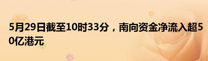 5月29日截至10时33分，南向资金净流入超50亿港元