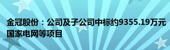 金冠股份：公司及子公司中标约9355.19万元国家电网等项目