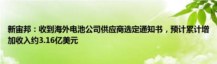 新宙邦：收到海外电池公司供应商选定通知书，预计累计增加收入约3.16亿美元