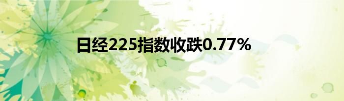 日经225指数收跌0.77%