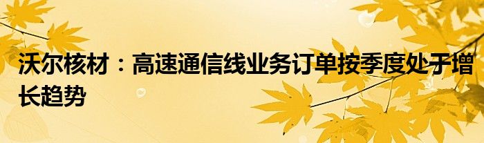 沃尔核材：高速通信线业务订单按季度处于增长趋势