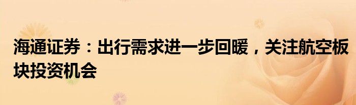 海通证券：出行需求进一步回暖，关注航空板块投资机会