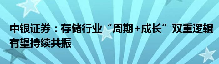 中银证券：存储行业“周期+成长”双重逻辑有望持续共振