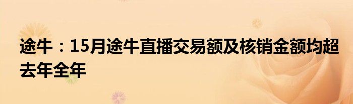 途牛：15月途牛直播交易额及核销金额均超去年全年