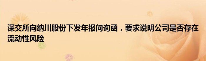 深交所向纳川股份下发年报问询函，要求说明公司是否存在流动性风险