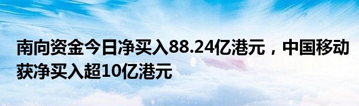 南向资金今日净买入88.24亿港元，中国移动获净买入超10亿港元