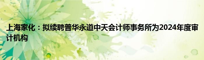 上海家化：拟续聘普华永道中天会计师事务所为2024年度审计机构