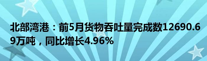 北部湾港：前5月货物吞吐量完成数12690.69万吨，同比增长4.96%