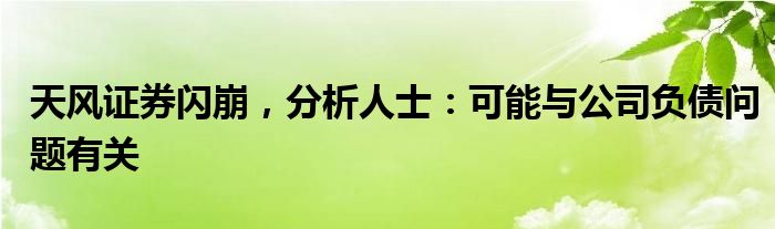 天风证券闪崩，分析人士：可能与公司负债问题有关