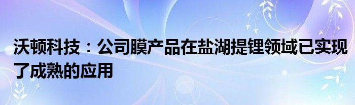 沃顿科技：公司膜产品在盐湖提锂领域已实现了成熟的应用