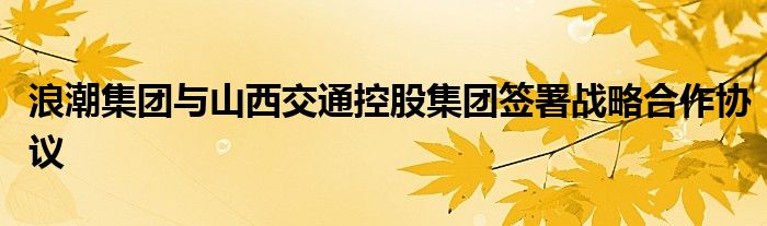 浪潮集团与山西交通控股集团签署战略合作协议