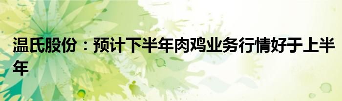 温氏股份：预计下半年肉鸡业务行情好于上半年