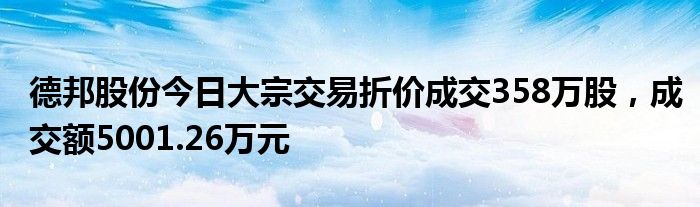 德邦股份今日大宗交易折价成交358万股，成交额5001.26万元