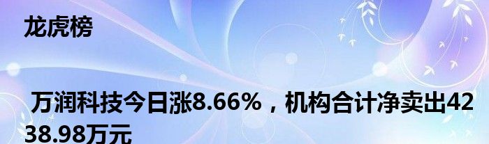 龙虎榜 | 万润科技今日涨8.66%，机构合计净卖出4238.98万元