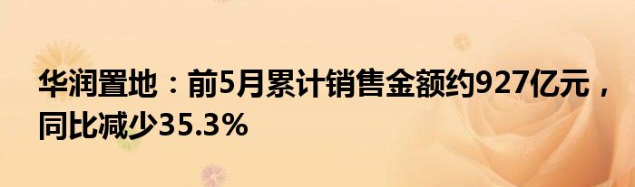 华润置地：前5月累计销售金额约927亿元，同比减少35.3%