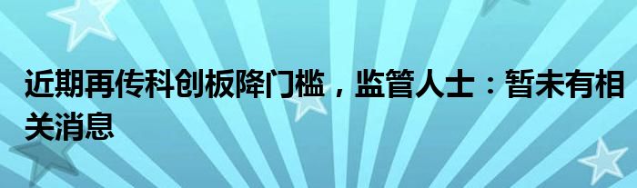 近期再传科创板降门槛，监管人士：暂未有相关消息