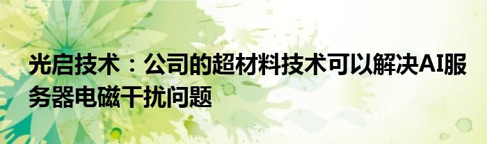 光启技术：公司的超材料技术可以解决AI服务器电磁干扰问题