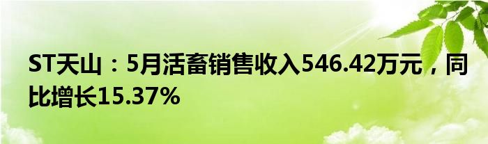 ST天山：5月活畜销售收入546.42万元，同比增长15.37%