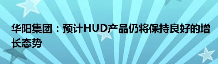 华阳集团：预计HUD产品仍将保持良好的增长态势