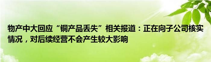 物产中大回应“铜产品丢失”相关报道：正在向子公司核实情况，对后续经营不会产生较大影响