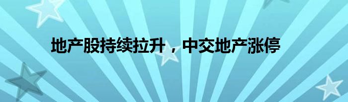 地产股持续拉升，中交地产涨停