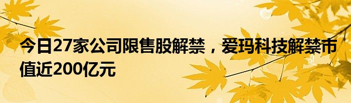 今日27家公司限售股解禁，爱玛科技解禁市值近200亿元