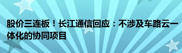 股价三连板！长江通信回应：不涉及车路云一体化的协同项目