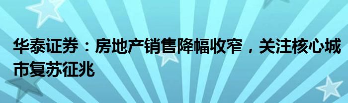 华泰证券：房地产销售降幅收窄，关注核心城市复苏征兆