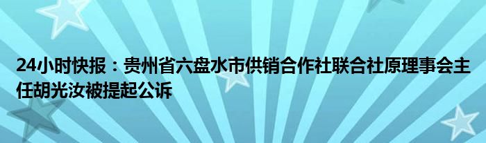 24小时快报：贵州省六盘水市供销合作社联合社原理事会主任胡光汝被提起公诉